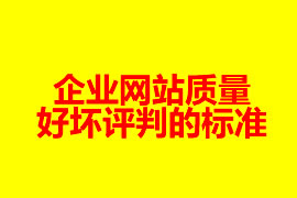 一個(gè)企業(yè)網(wǎng)站質(zhì)量好壞評判的標(biāo)準(zhǔn)是哪些？