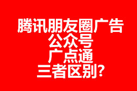 騰訊朋友圈廣告、公眾號、廣點通三者區(qū)別?