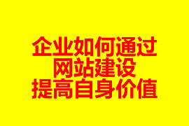 企業(yè)如何通過網(wǎng)站建設提高自身價值