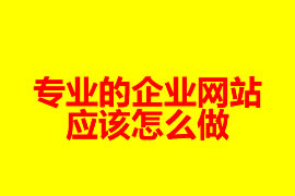 專(zhuān)業(yè)的企業(yè)網(wǎng)站是怎么做？