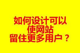 如何設(shè)計(jì)可以使網(wǎng)站留住更多用戶(hù)？