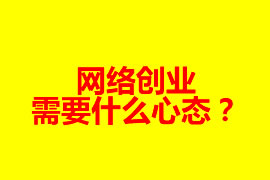 網(wǎng)絡(luò)創(chuàng)業(yè)需要什么心態(tài)？