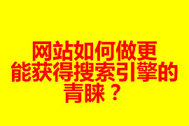 網(wǎng)站如何做更能獲得搜索引擎的青睞？