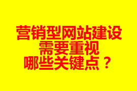 營銷型網(wǎng)站建設(shè)需要重視哪些關(guān)鍵點？