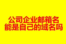 公司企業(yè)郵箱的名能是自己的域名嗎？