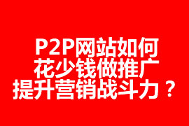 P2P網站如何花少錢做推廣，提升營銷戰(zhàn)斗力？