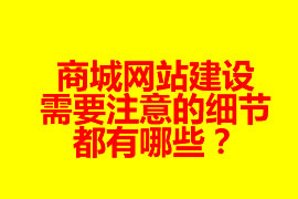 商城網(wǎng)站建設(shè)需要注意的細(xì)節(jié)都有哪些？