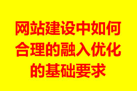 網(wǎng)站建設(shè)中如何合理的融入優(yōu)化的基礎(chǔ)理論實踐