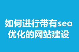 如何進行帶有seo優(yōu)化的網(wǎng)站建設(shè)？