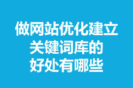 做網站優(yōu)化建立關鍵詞庫的好處有哪些？