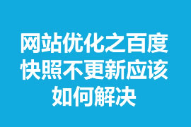 網(wǎng)站優(yōu)化之百度快照不更新應(yīng)該如何解決？