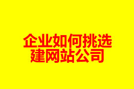 企業(yè)如何挑選建網(wǎng)站公司？