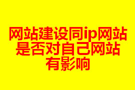 網(wǎng)站建設同ip網(wǎng)站是否對自己網(wǎng)站有影響