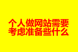 個人做網(wǎng)站建設(shè)需要考慮準備些什么